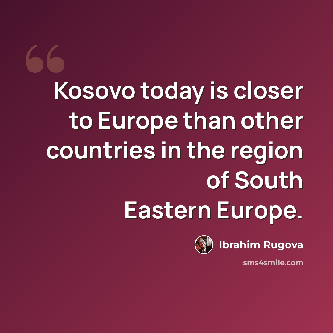 “Kosovo today is closer to Europe than other countries in the region of South Eastern Europe.” quote by Ibrahim Rugova