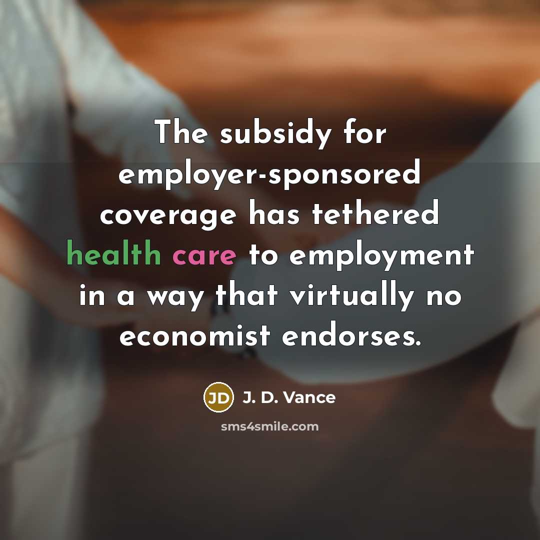 “The subsidy for employer-sponsored coverage has tethered health care to employment in a way that virtually no economist endorses.” quote by J. D. Vance