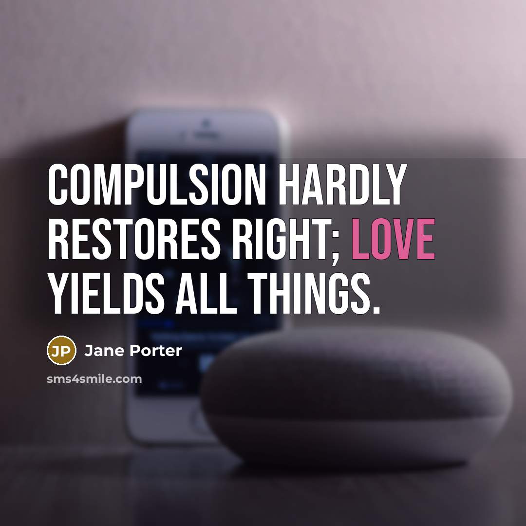“Compulsion hardly restores right; love yields all things.” quote by Jane Porter