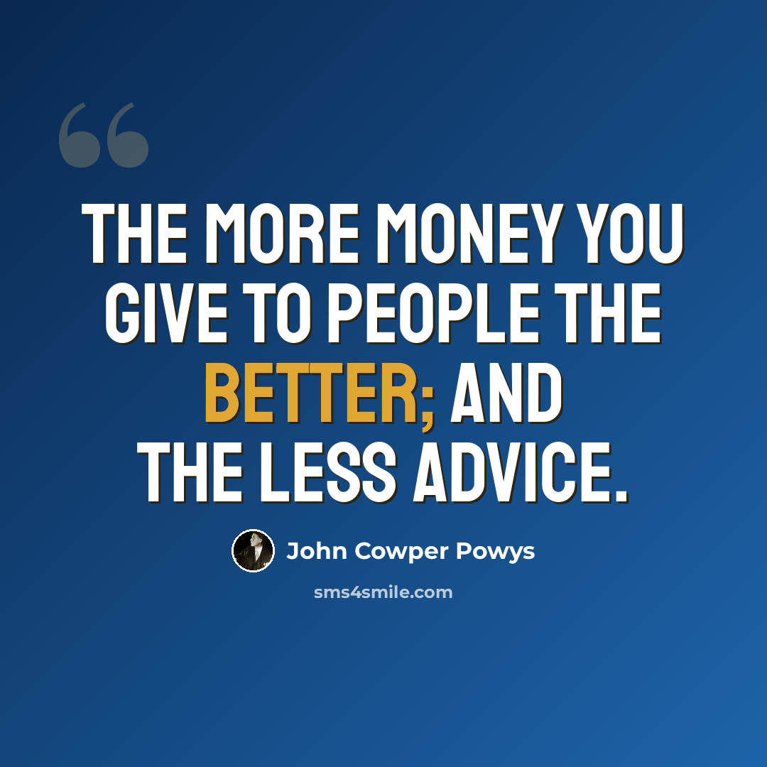 “The more money you give to people the better; and the less advice.” quote by John Cowper Powys