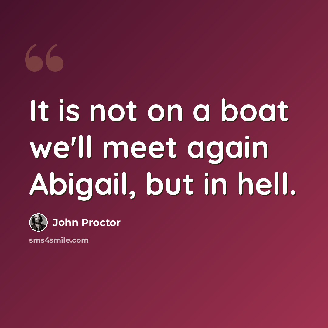 “It is not on a boat we'll meet again Abigail, but in hell.” quote by John Proctor