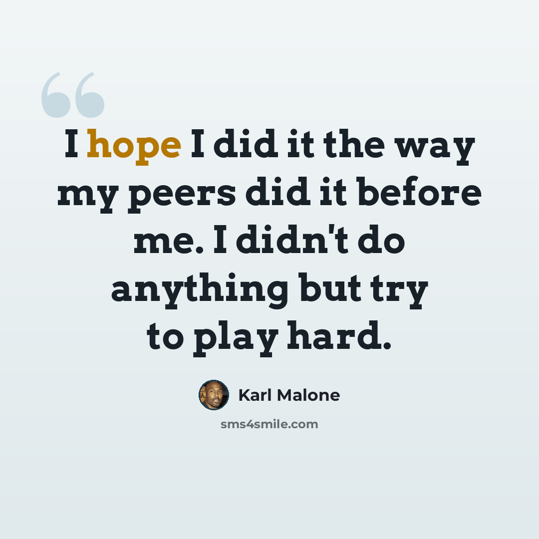 “I hope I did it the way my peers did it before me. I didn't do anything but try to play hard.” quote by Karl Malone