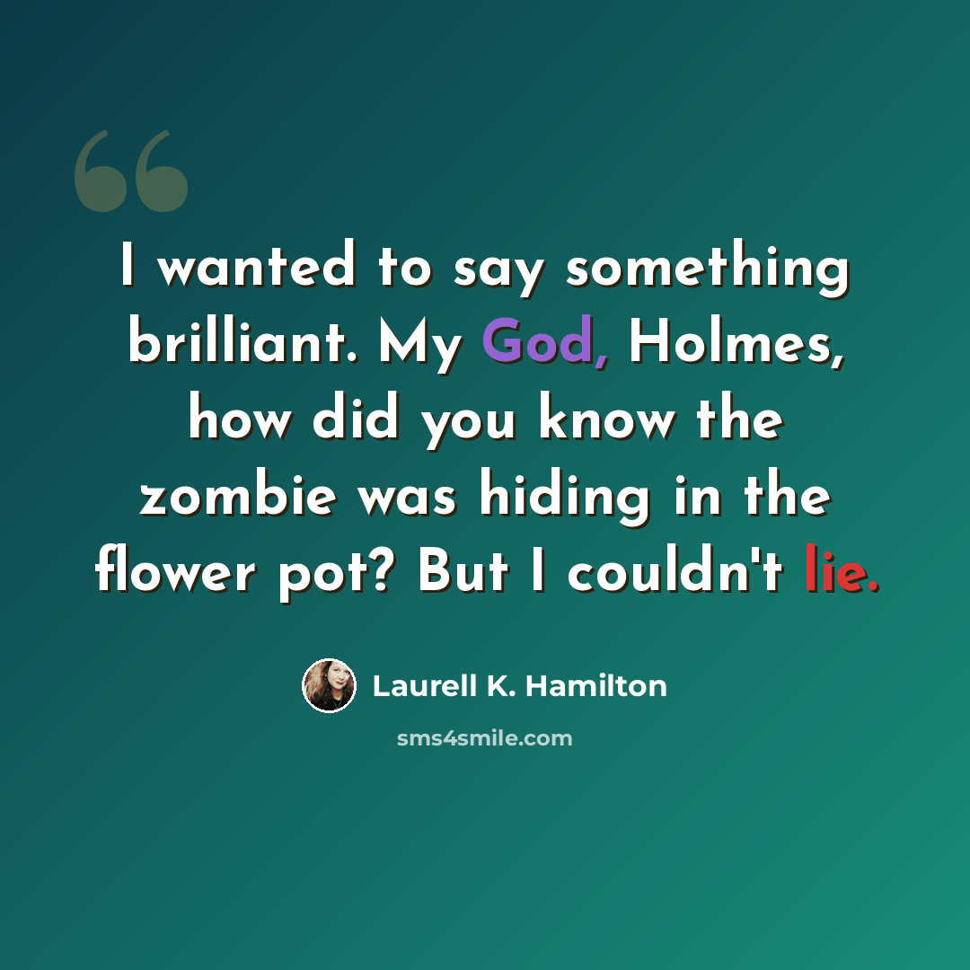 “I wanted to say something brilliant. My God, Holmes, how did you know the zombie was hiding in the flower pot? But I couldn't lie.” quote by Laurell K. Hamilton
