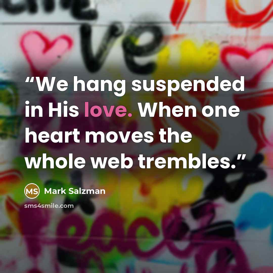 “We hang suspended in His love. When one heart moves the whole web trembles.” quote by Mark Salzman