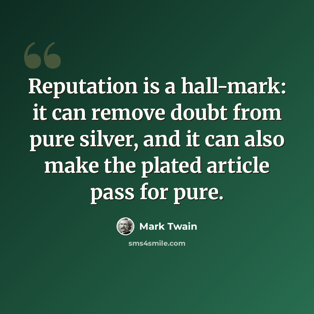 “Reputation is a hall-mark: it can remove doubt from pure silver, and it can also make the plated article pass for pure.” quote by Mark Twain
