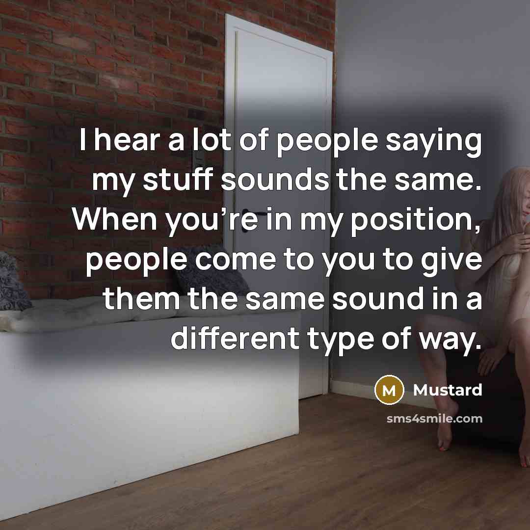 “I hear a lot of people saying my stuff sounds the same. When you're in my position, people come to you to give them the same sound in a different type of way.” quote by Mustard