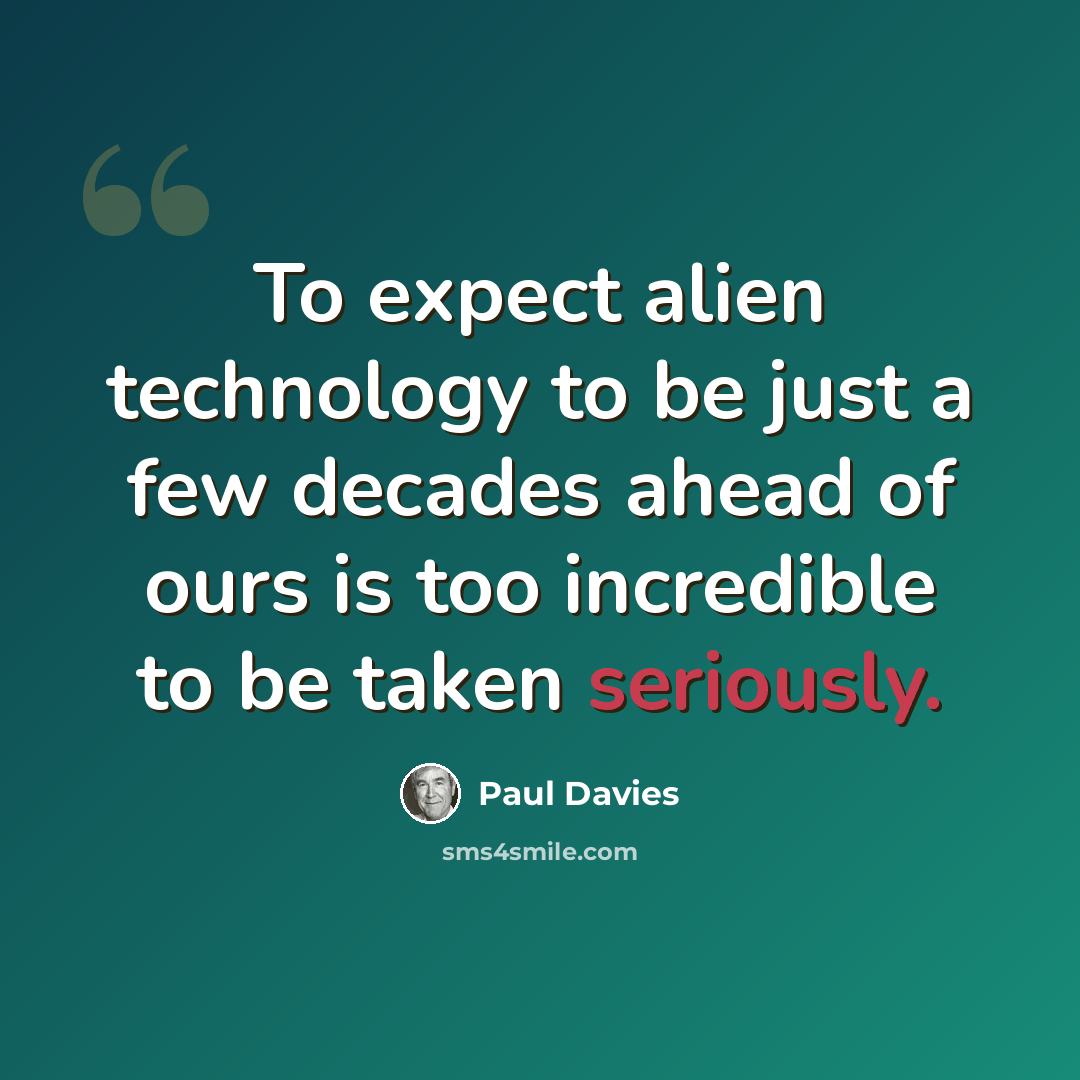 “To expect alien technology to be just a few decades ahead of ours is too incredible to be taken seriously.” quote by Paul Davies