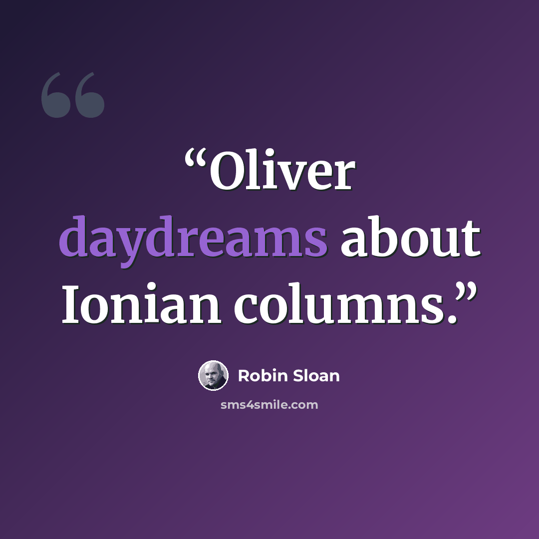 “Oliver daydreams about Ionian columns.” quote by Robin Sloan