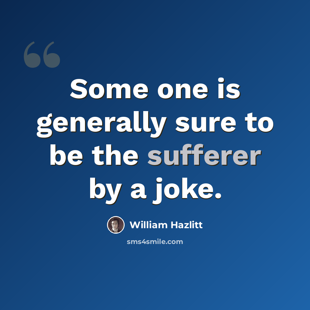 “Some one is generally sure to be the sufferer by a joke.” quote by William Hazlitt