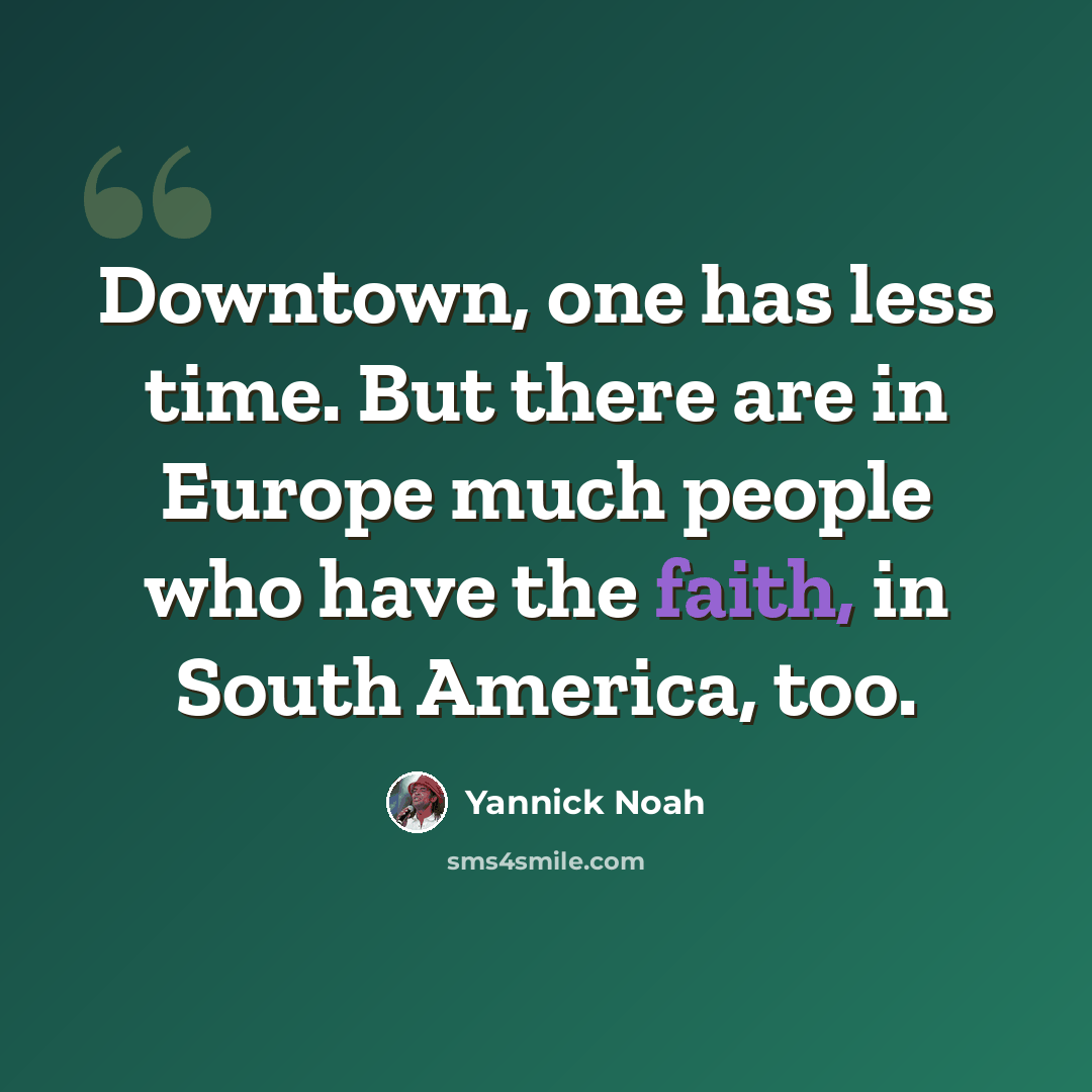 “Downtown, one has less time. But there are in Europe much people who have the faith, in South America, too.” quote by Yannick Noah