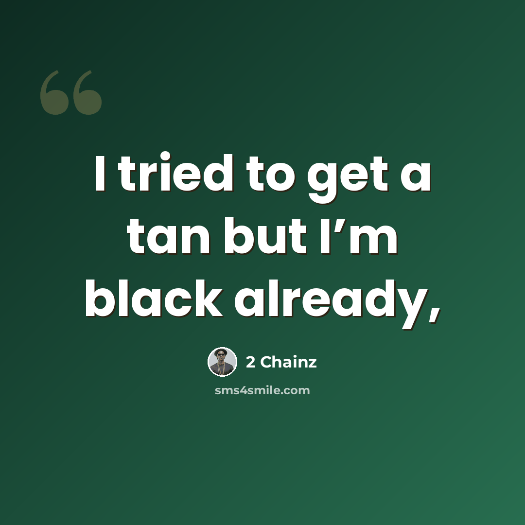 “I tried to get a tan but I’m black already,” quote by 2 Chainz