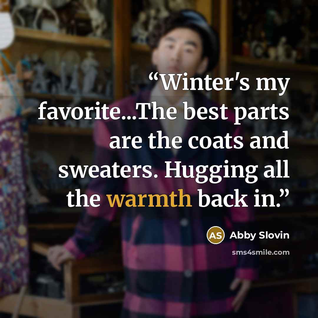 “Winter's my favorite...The best parts are the coats and sweaters. Hugging all the warmth back in.” quote by Abby Slovin