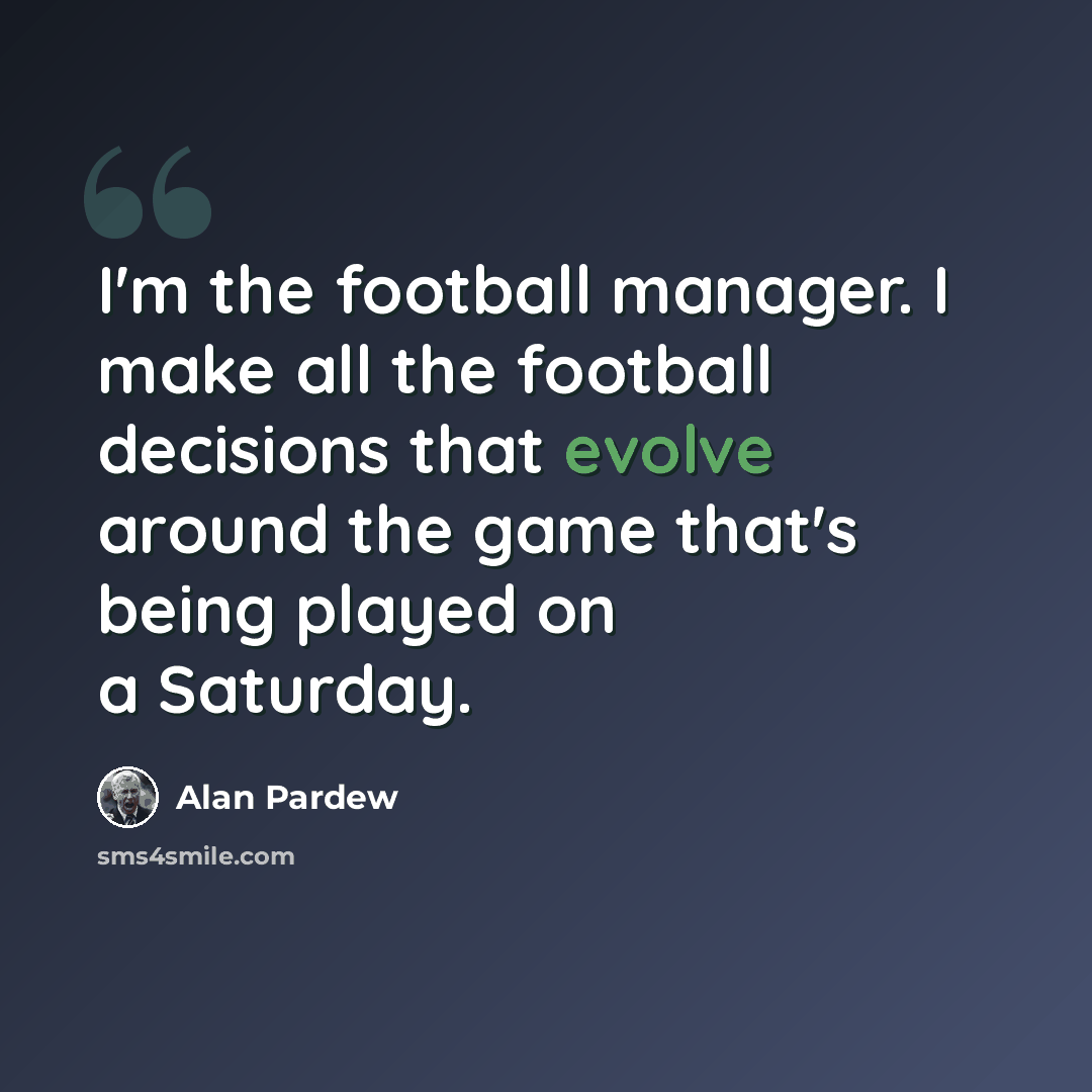 “I'm the football manager. I make all the football decisions that evolve around the game that's being played on a Saturday.” quote by Alan Pardew