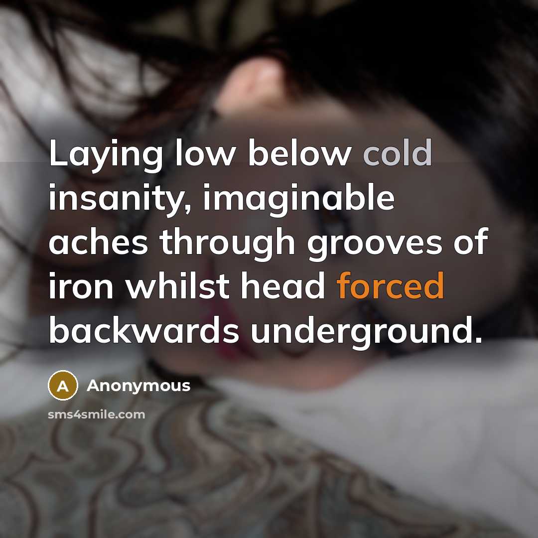“Laying low below cold insanity, imaginable aches through grooves of iron whilst head forced backwards underground.” quote by Anonymous