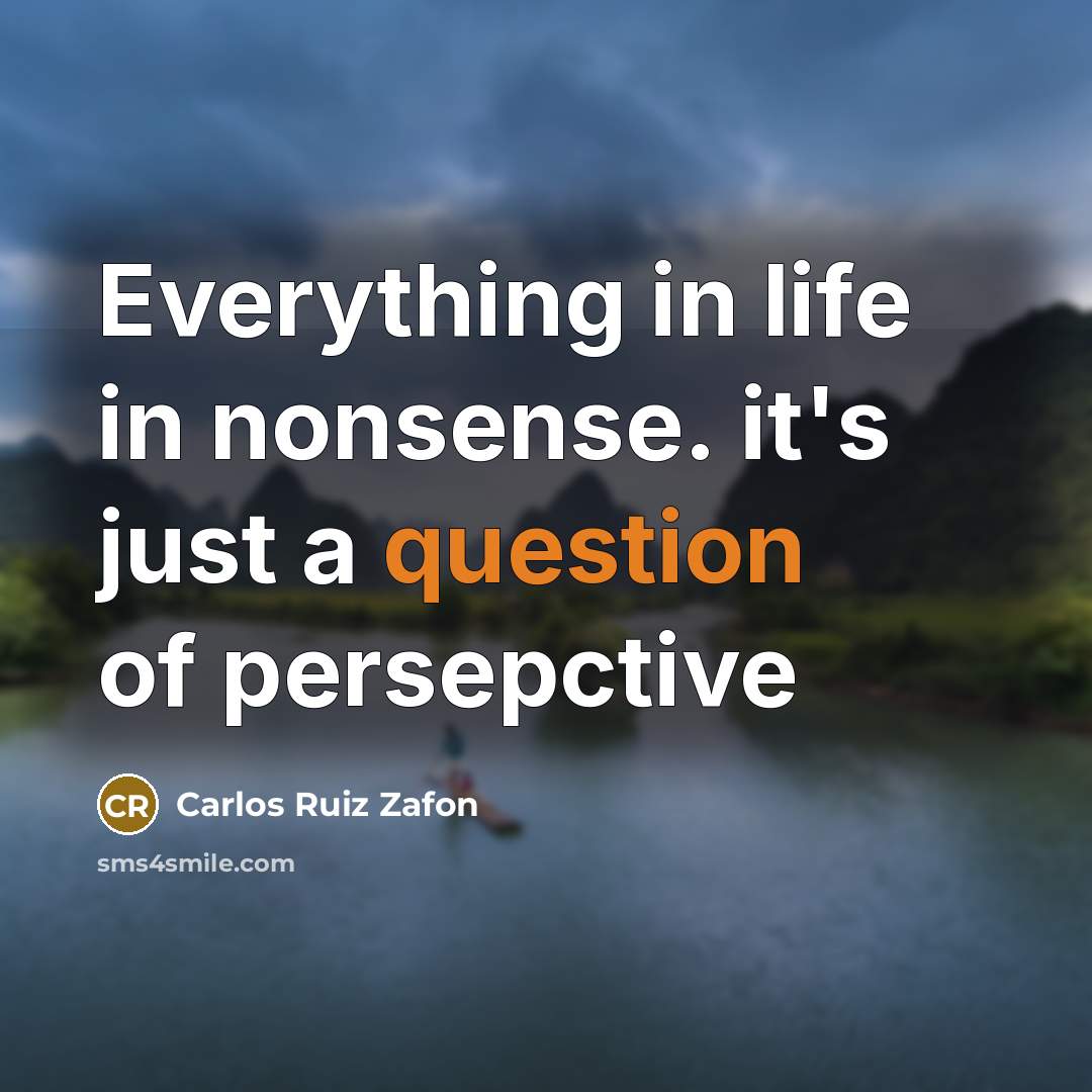 “Everything in life in nonsense. it's just a question of persepctive” quote by Carlos Ruiz Zafon