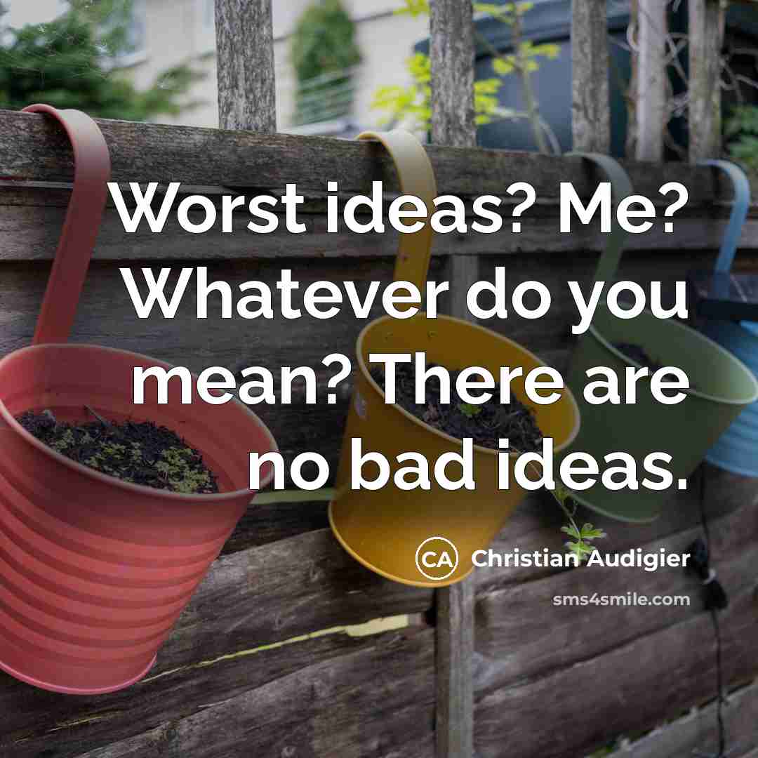“Worst ideas? Me? Whatever do you mean? There are no bad ideas.” quote by Christian Audigier