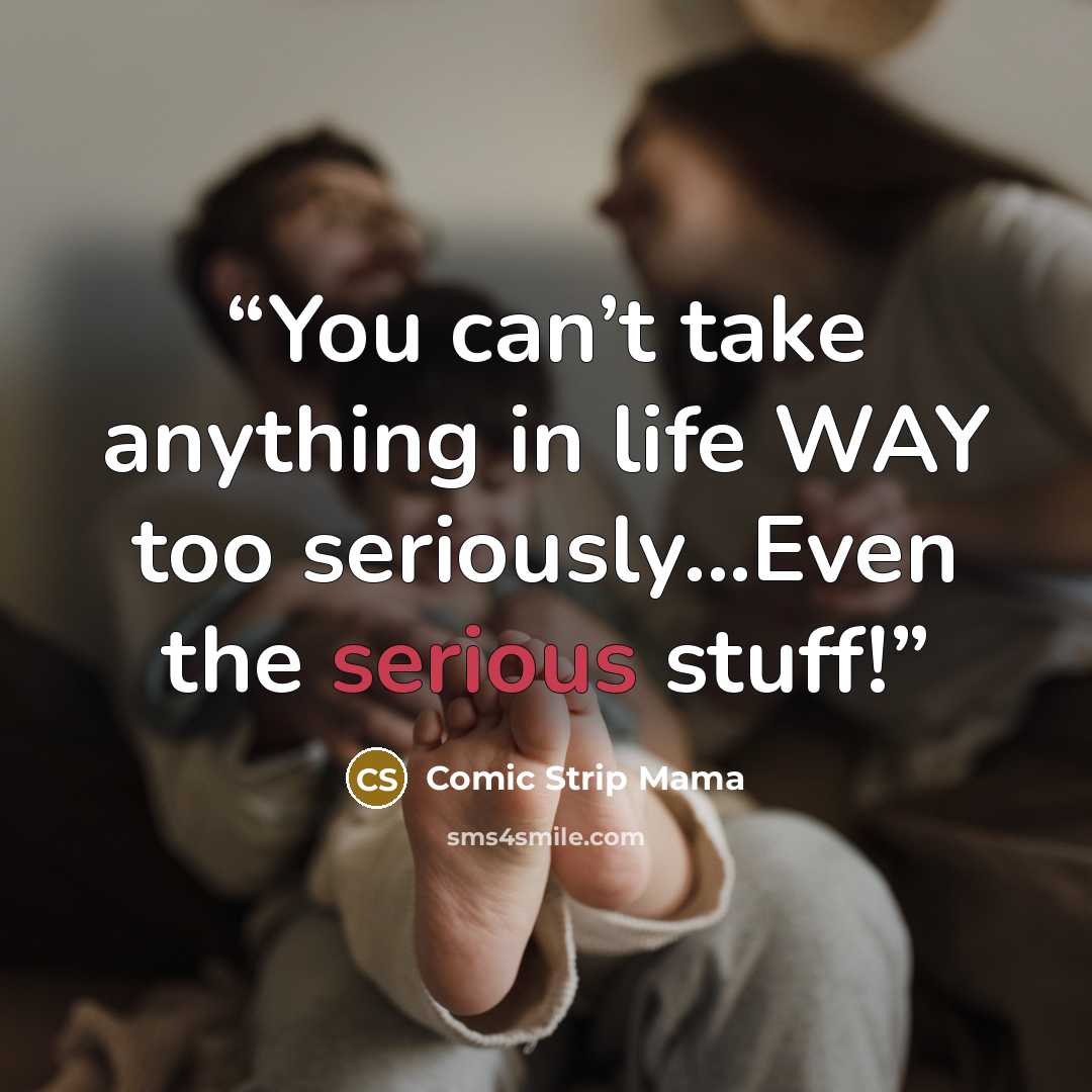 “You can’t take anything in life WAY too seriously...Even the serious stuff!” quote by Comic Strip Mama