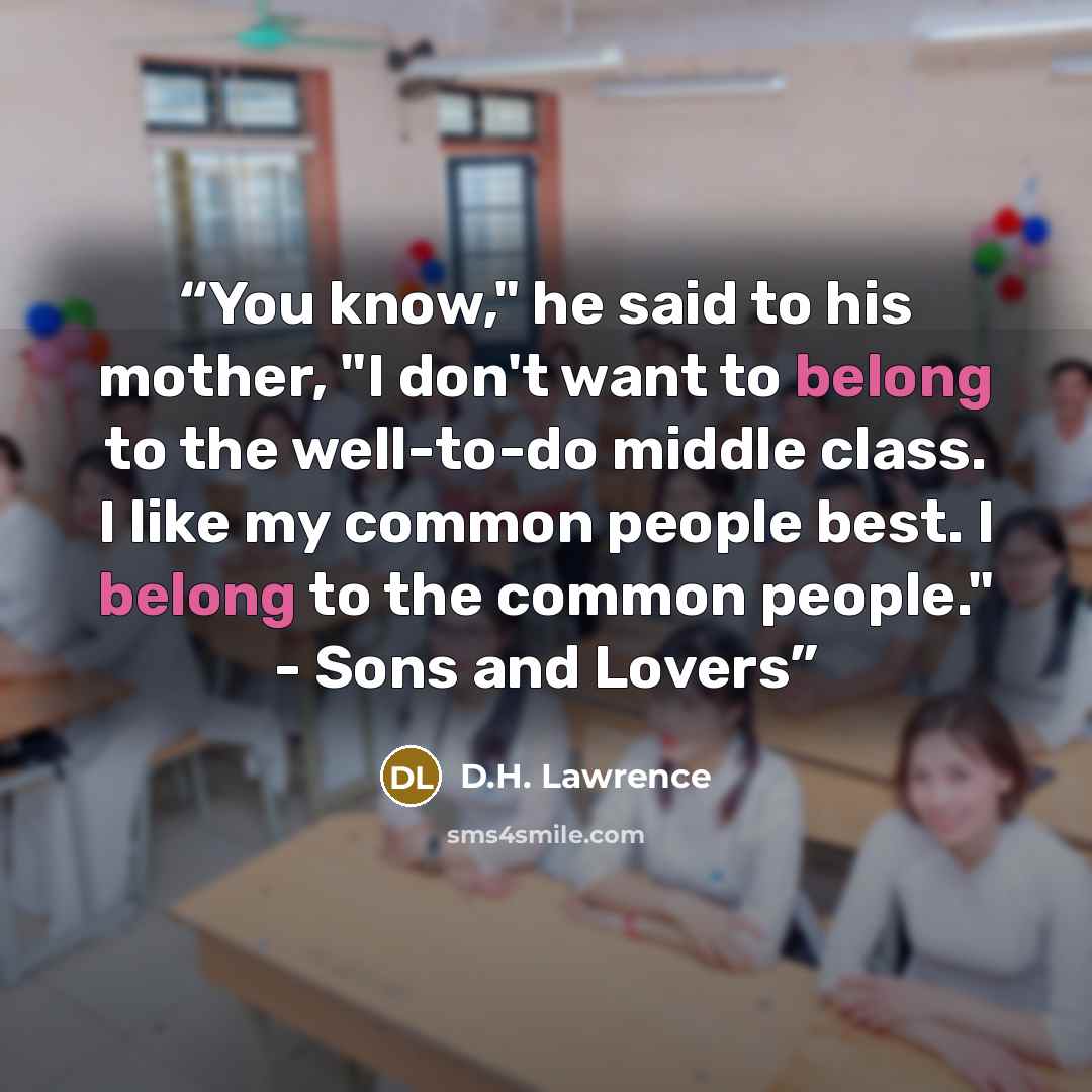 “You know," he said to his mother, "I don't want to belong to the well-to-do middle class. I like my common people best. I belong to the common people." - Sons and Lovers” quote by D.H. Lawrence