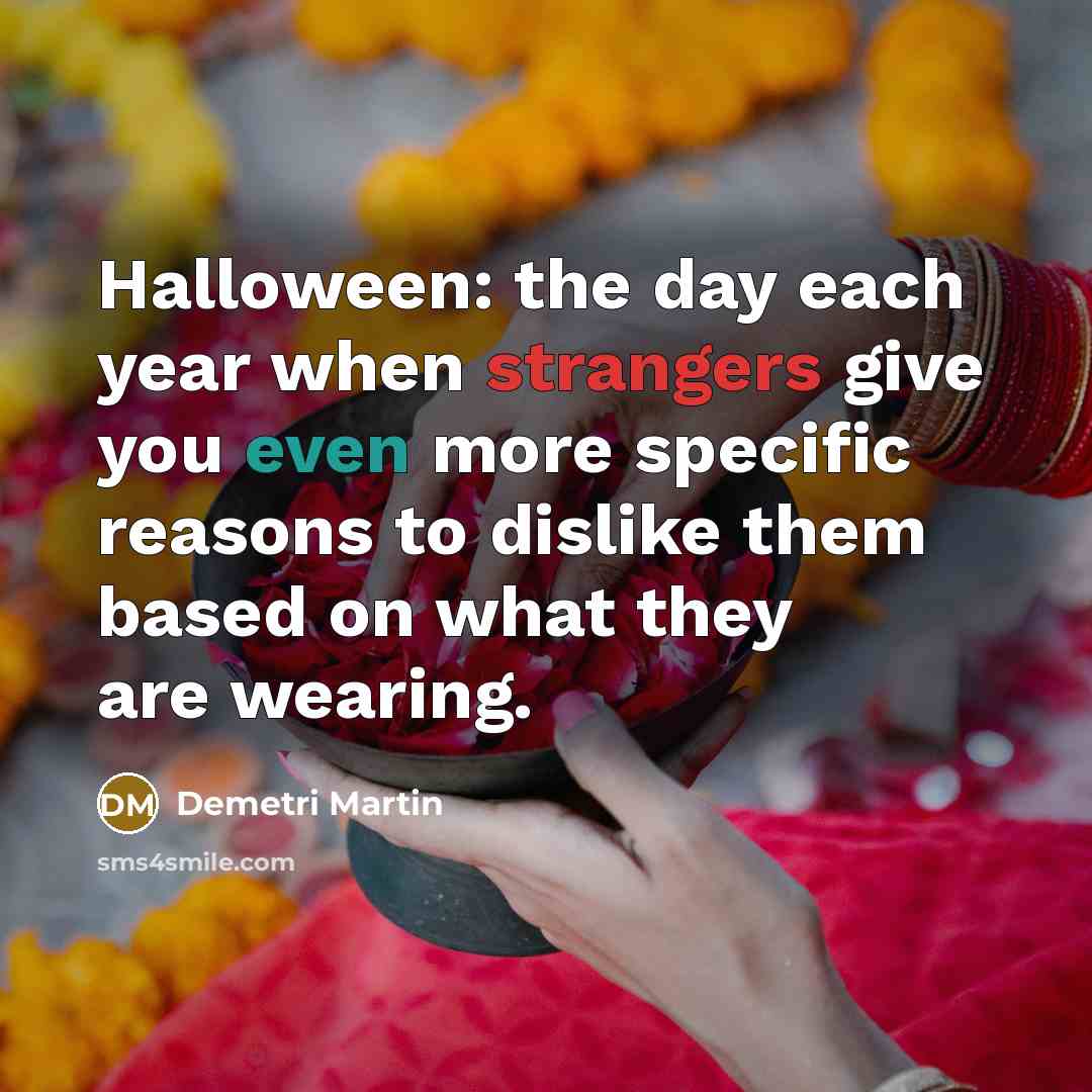“Halloween: the day each year when strangers give you even more specific reasons to dislike them based on what they are wearing.” quote by Demetri Martin