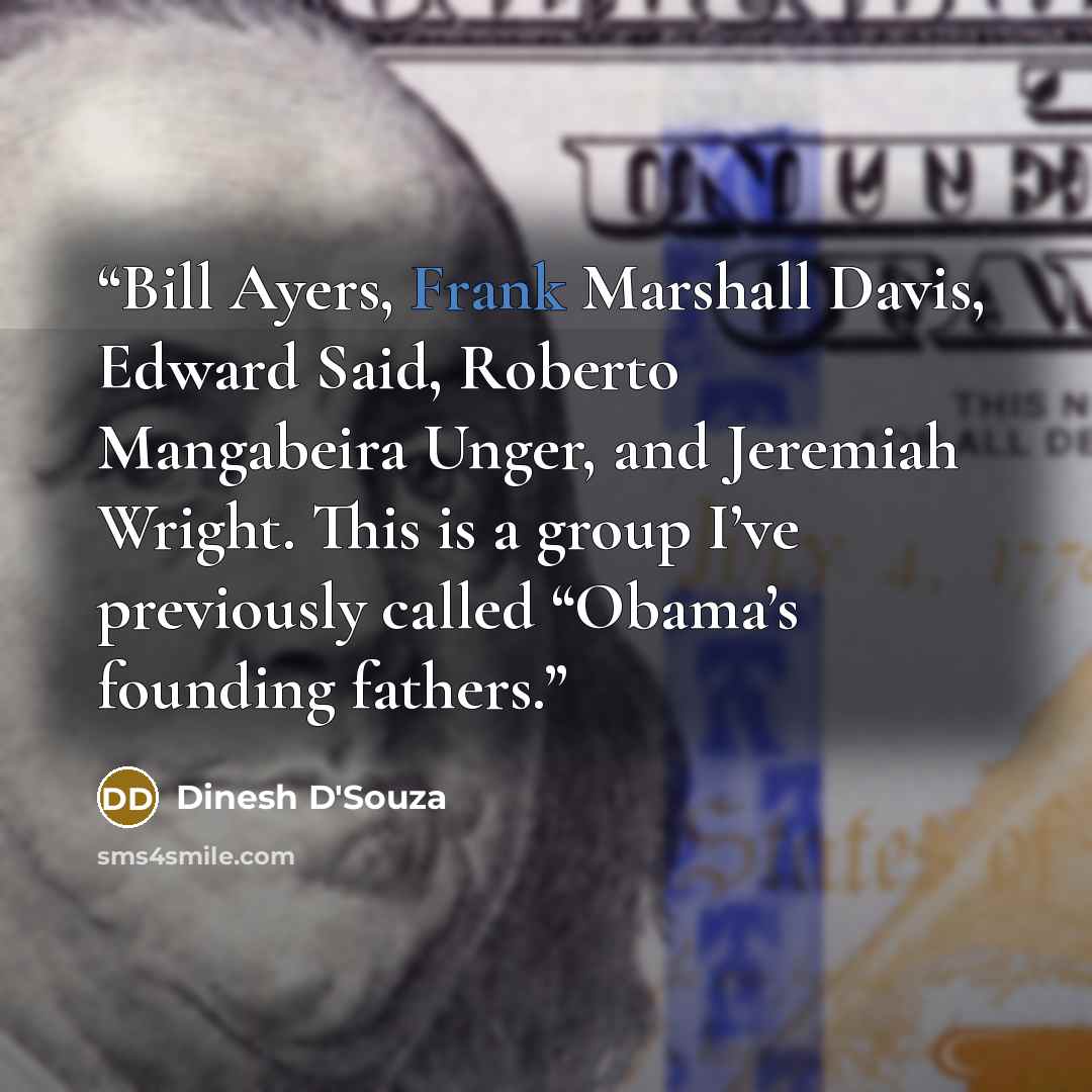 “Bill Ayers, Frank Marshall Davis, Edward Said, Roberto Mangabeira Unger, and Jeremiah Wright. This is a group I’ve previously called “Obama’s founding fathers.” quote by Dinesh D'Souza