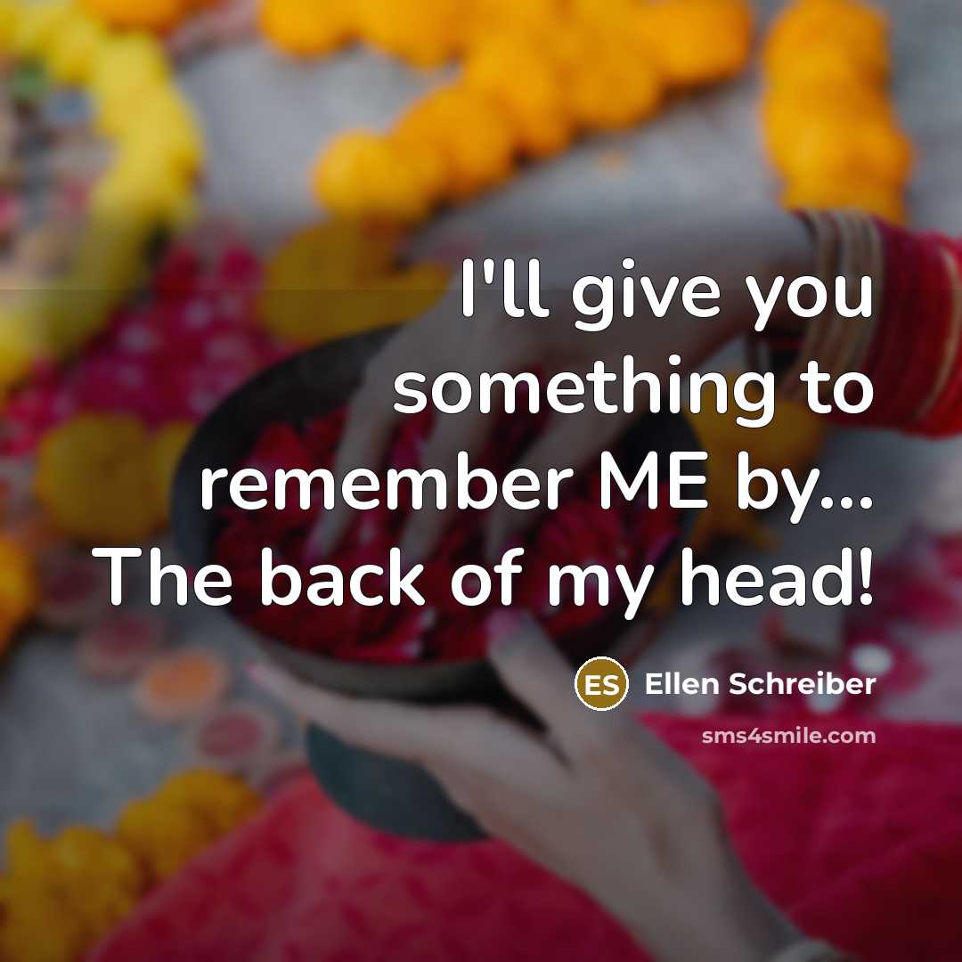 “I'll give you something to remember ME by... The back of my head!” quote by Ellen Schreiber