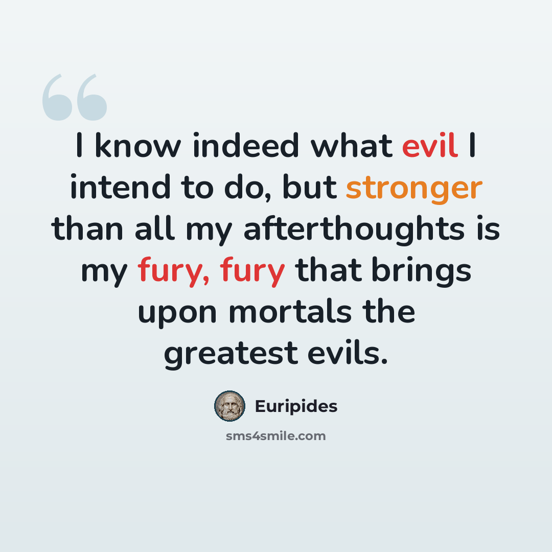 “I know indeed what evil I intend to do, but stronger than all my afterthoughts is my fury, fury that brings upon mortals the greatest evils.” quote by Euripides