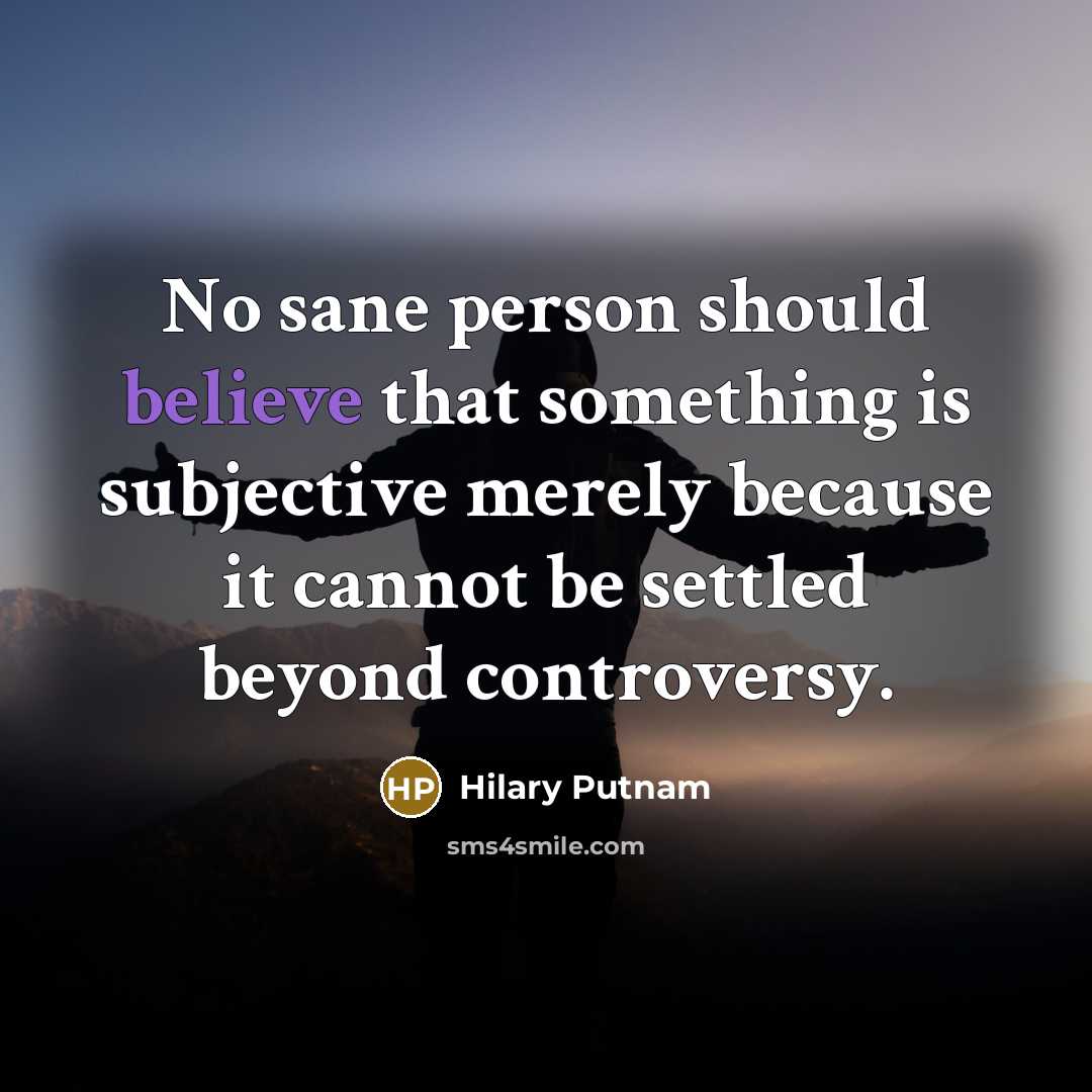“No sane person should believe that something is subjective merely because it cannot be settled beyond controversy.” quote by Hilary Putnam
