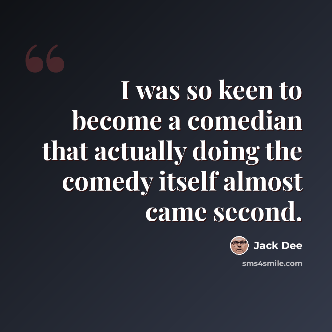 “I was so keen to become a comedian that actually doing the comedy itself almost came second.” quote by Jack Dee
