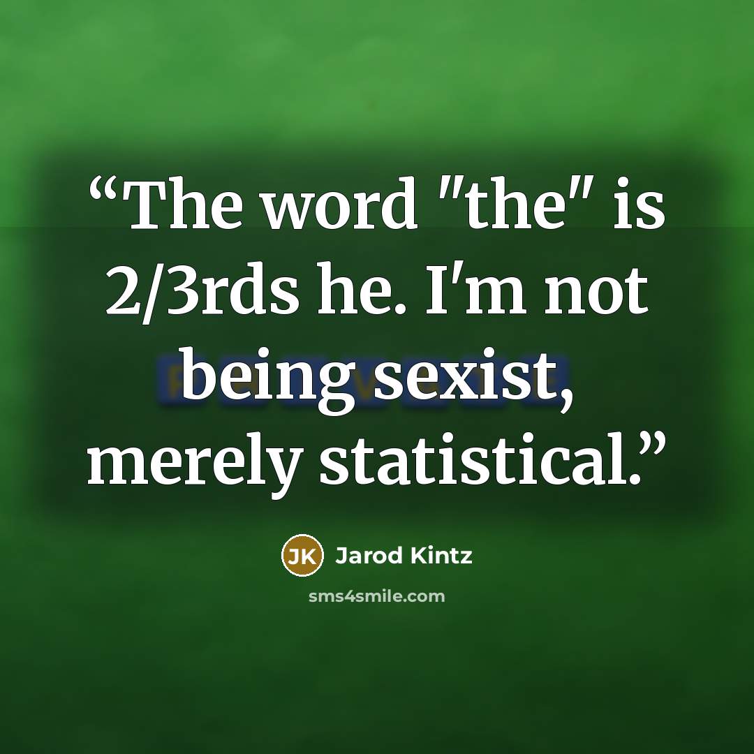 “The word "the" is 2/3rds he. I'm not being sexist, merely statistical.” quote by Jarod Kintz