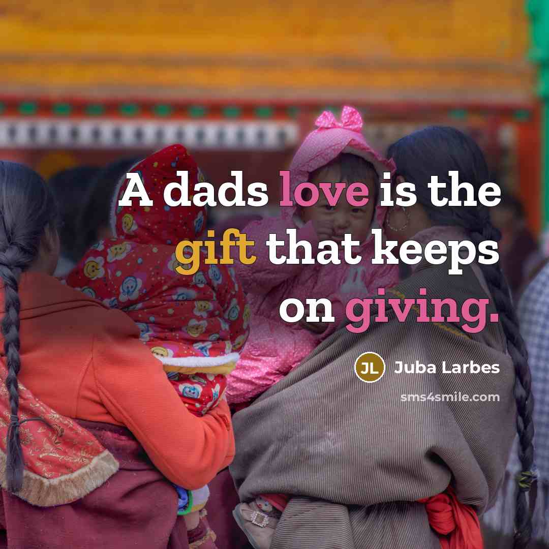 “A dads love is the gift that keeps on giving.” quote by Juba Larbes