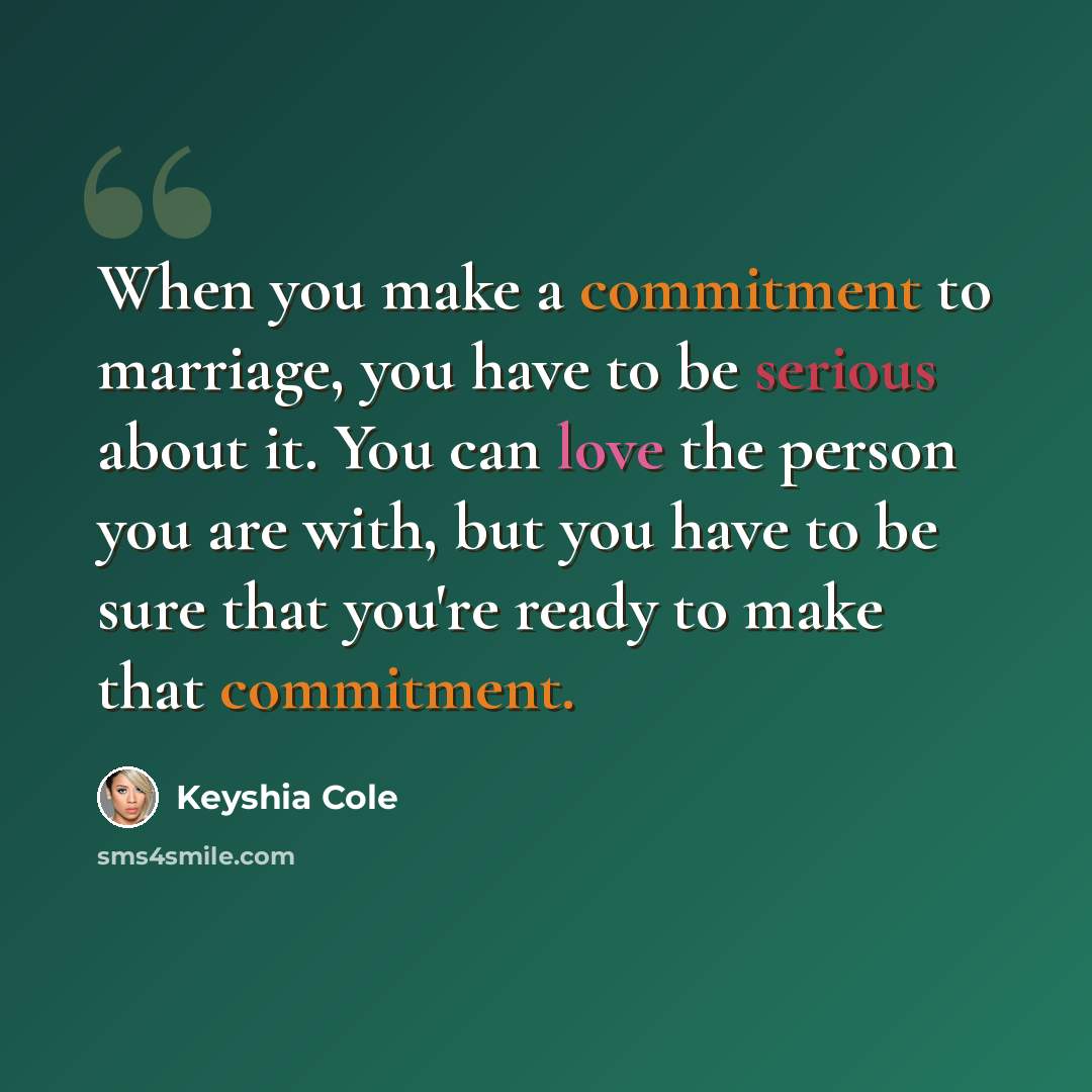 “When you make a commitment to marriage, you have to be serious about it. You can love the person you are with, but you have to be sure that you're ready to make that commitment.” quote by Keyshia Cole