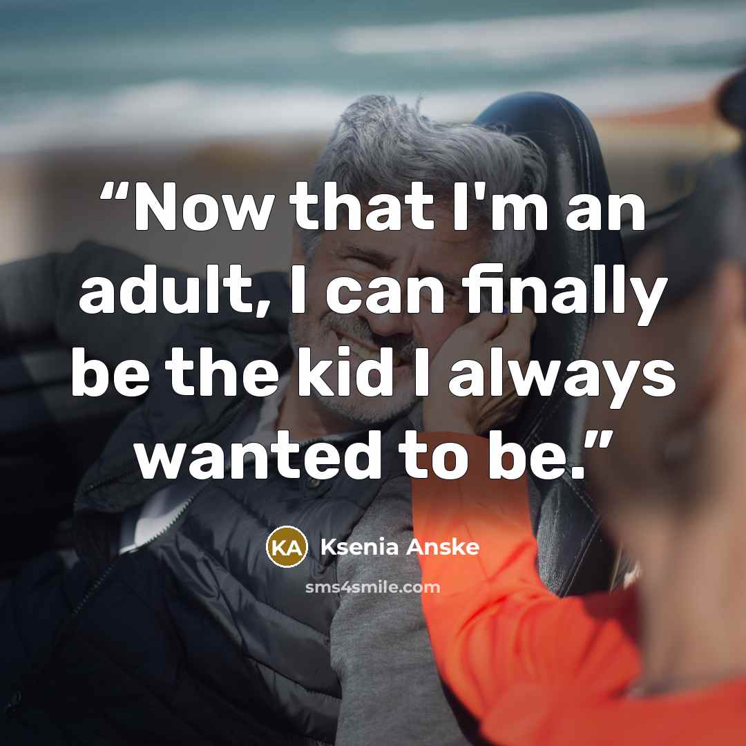 “Now that I'm an adult, I can finally be the kid I always wanted to be.” quote by Ksenia Anske