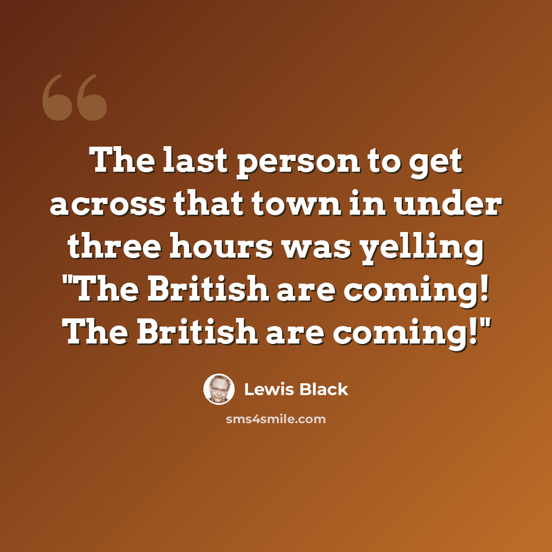 “The last person to get across that town in under three hours was yelling "The British are coming! The British are coming!"” quote by Lewis Black