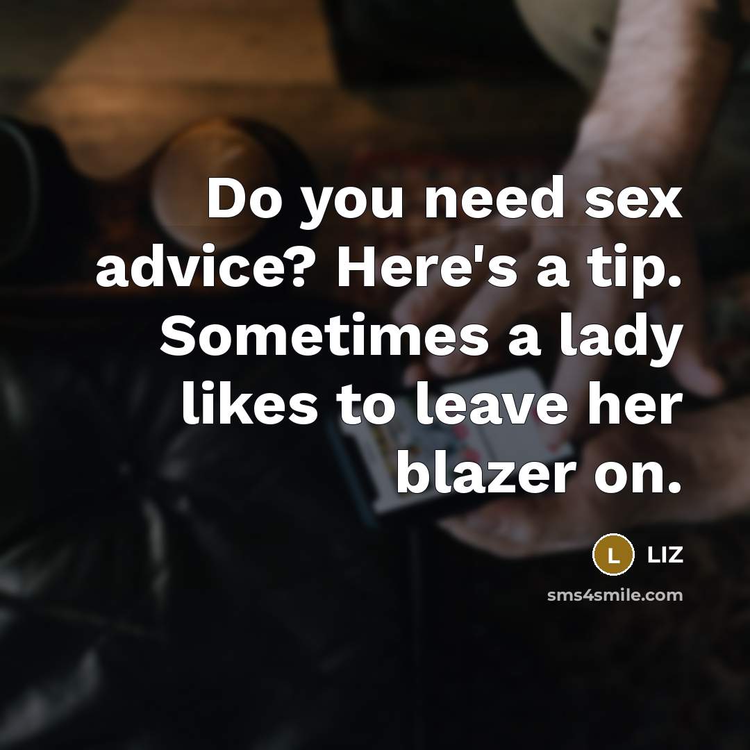 “Do you need sex advice? Here's a tip. Sometimes a lady likes to leave her blazer on.” quote by LIZ