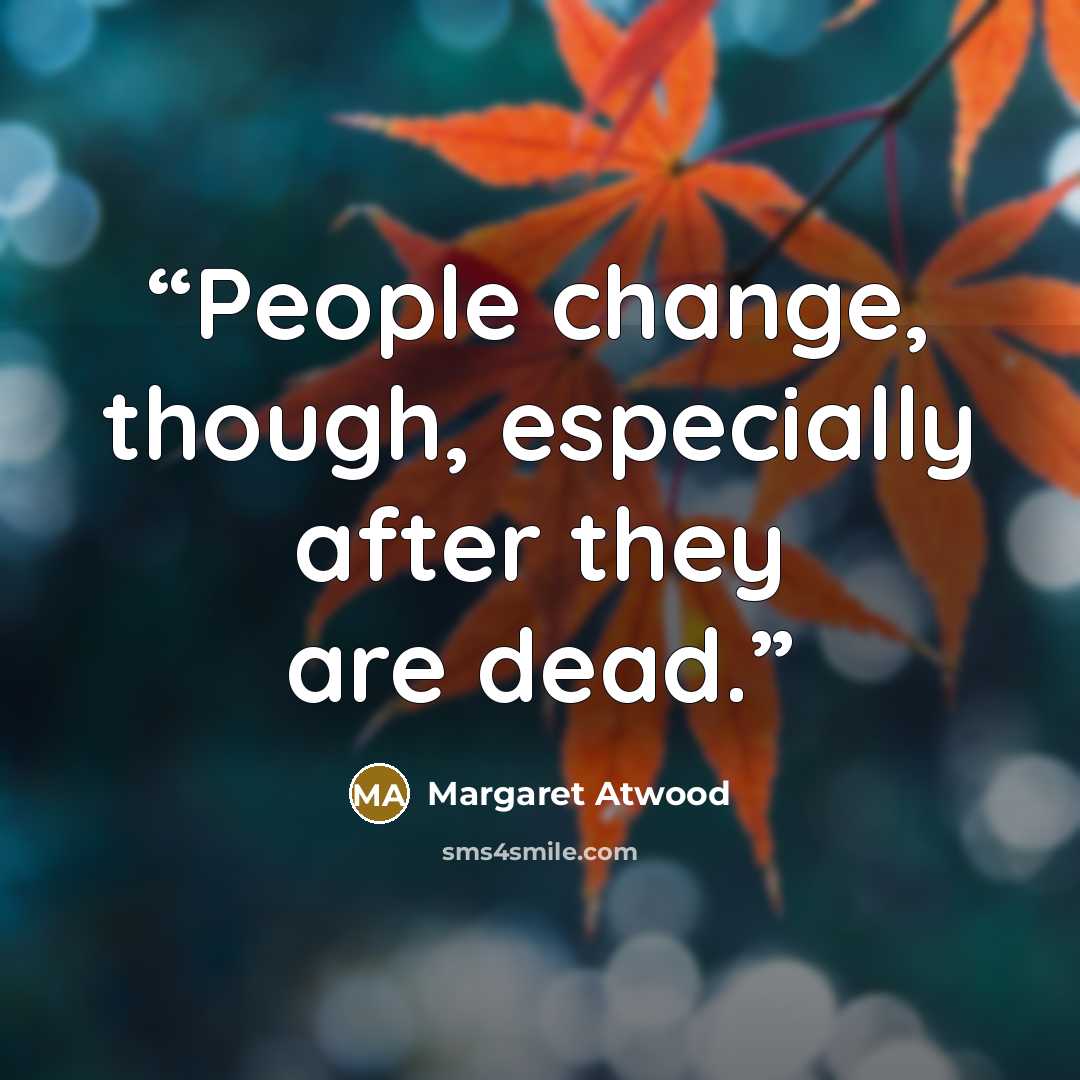 “People change, though, especially after they are dead.” quote by Margaret Atwood