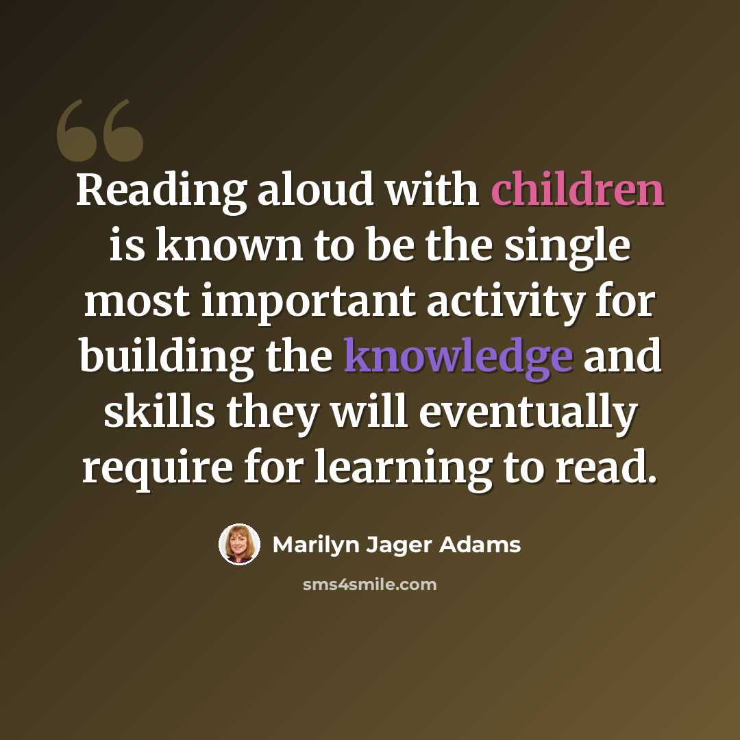 “Reading aloud with children is known to be the single most important activity for building the knowledge and skills they will eventually require for learning to read.” quote by Marilyn Jager Adams