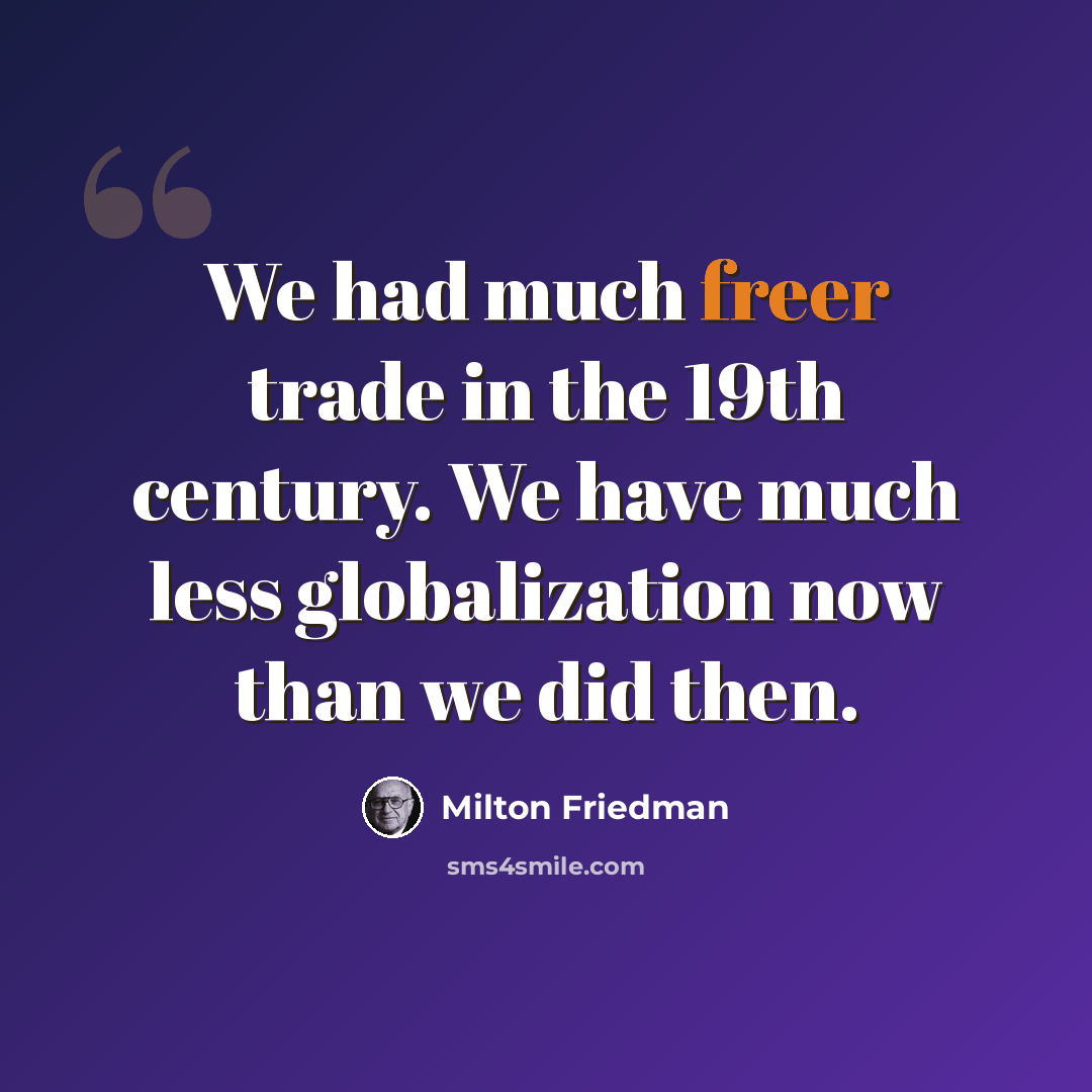 “We had much freer trade in the 19th century. We have much less globalization now than we did then.” quote by Milton Friedman