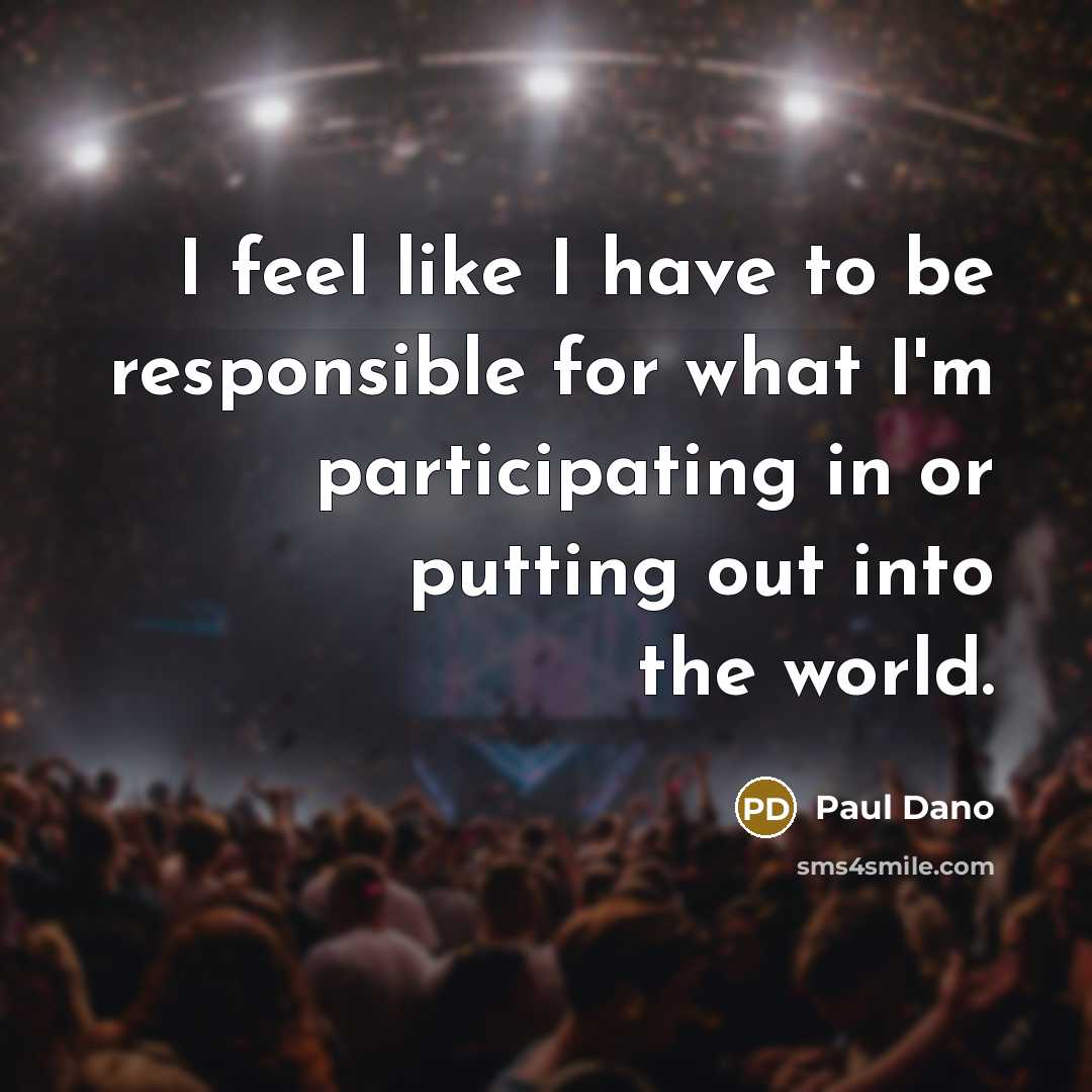 “I feel like I have to be responsible for what I'm participating in or putting out into the world.” quote by Paul Dano