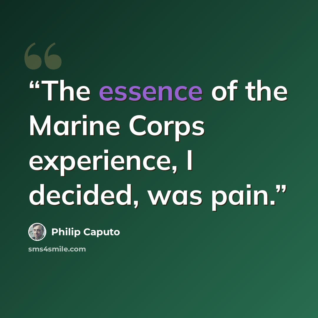 “The essence of the Marine Corps experience, I decided, was pain.” quote by Philip Caputo