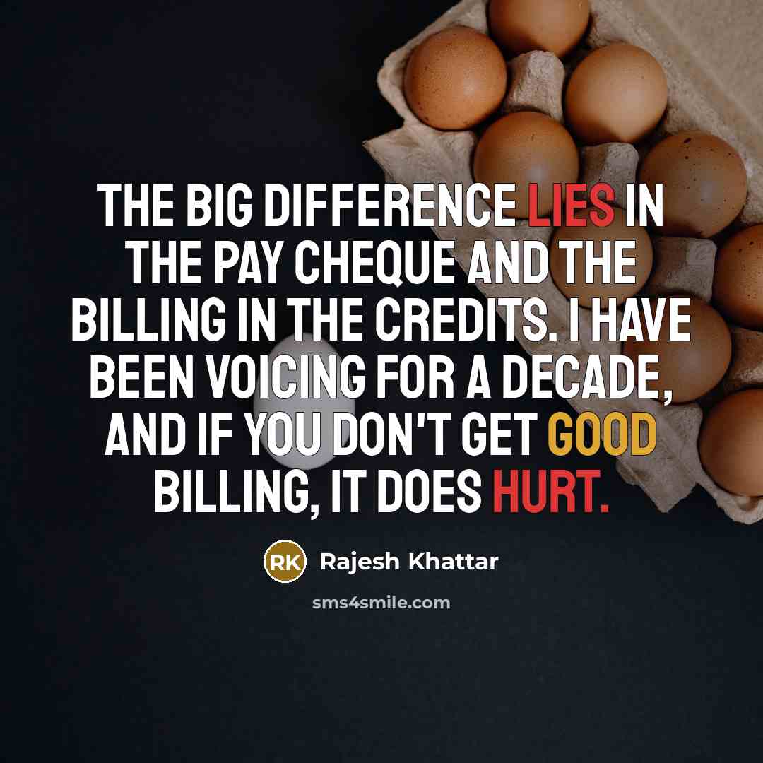 “The big difference lies in the pay cheque and the billing in the credits. I have been voicing for a decade, and if you don't get good billing, it does hurt.” quote by Rajesh Khattar