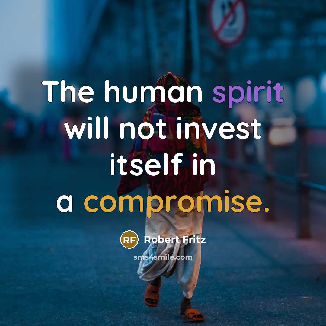 “The human spirit will not invest itself in a compromise.” quote by Robert Fritz