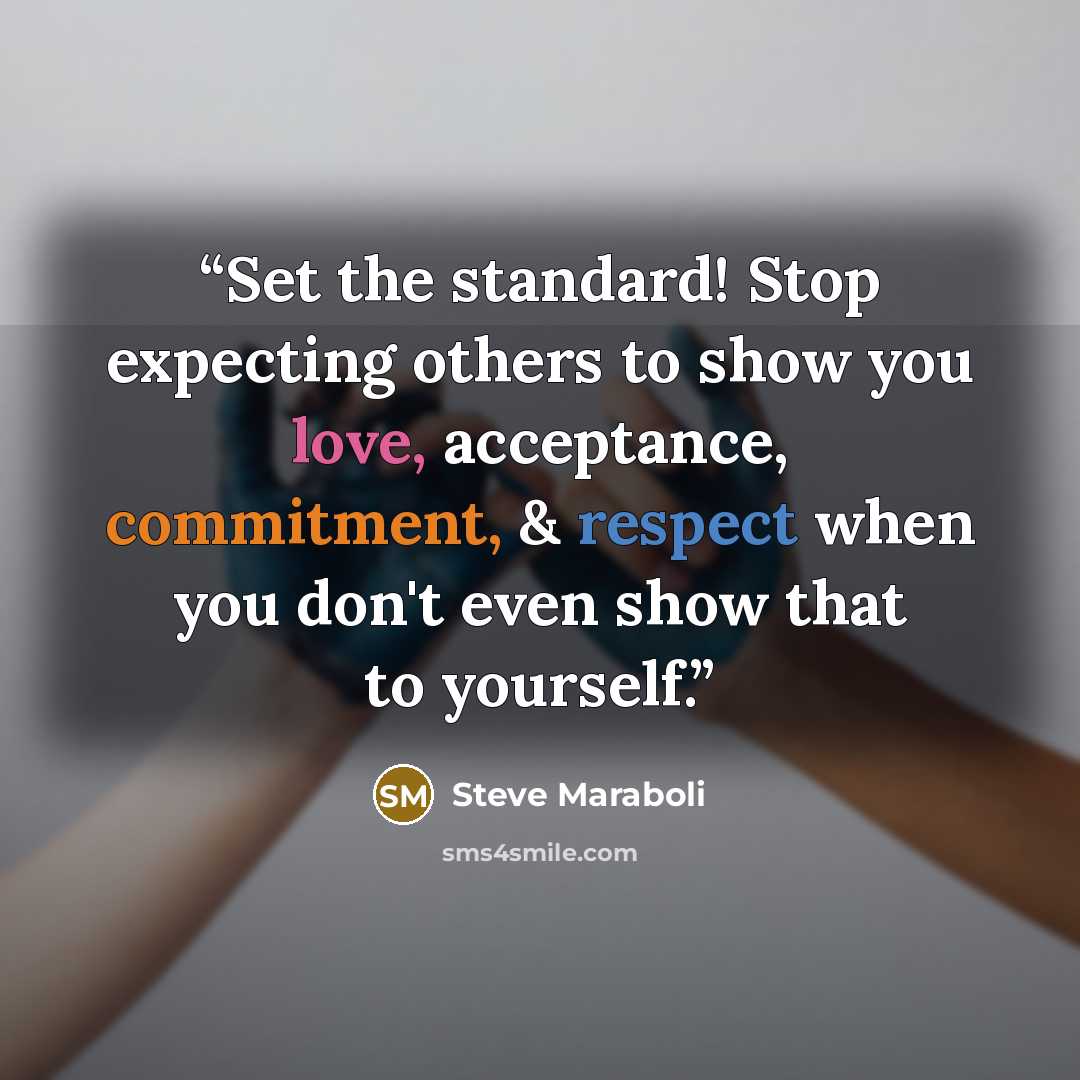 “Set the standard! Stop expecting others to show you love, acceptance, commitment, & respect when you don't even show that to yourself.” quote by Steve Maraboli
