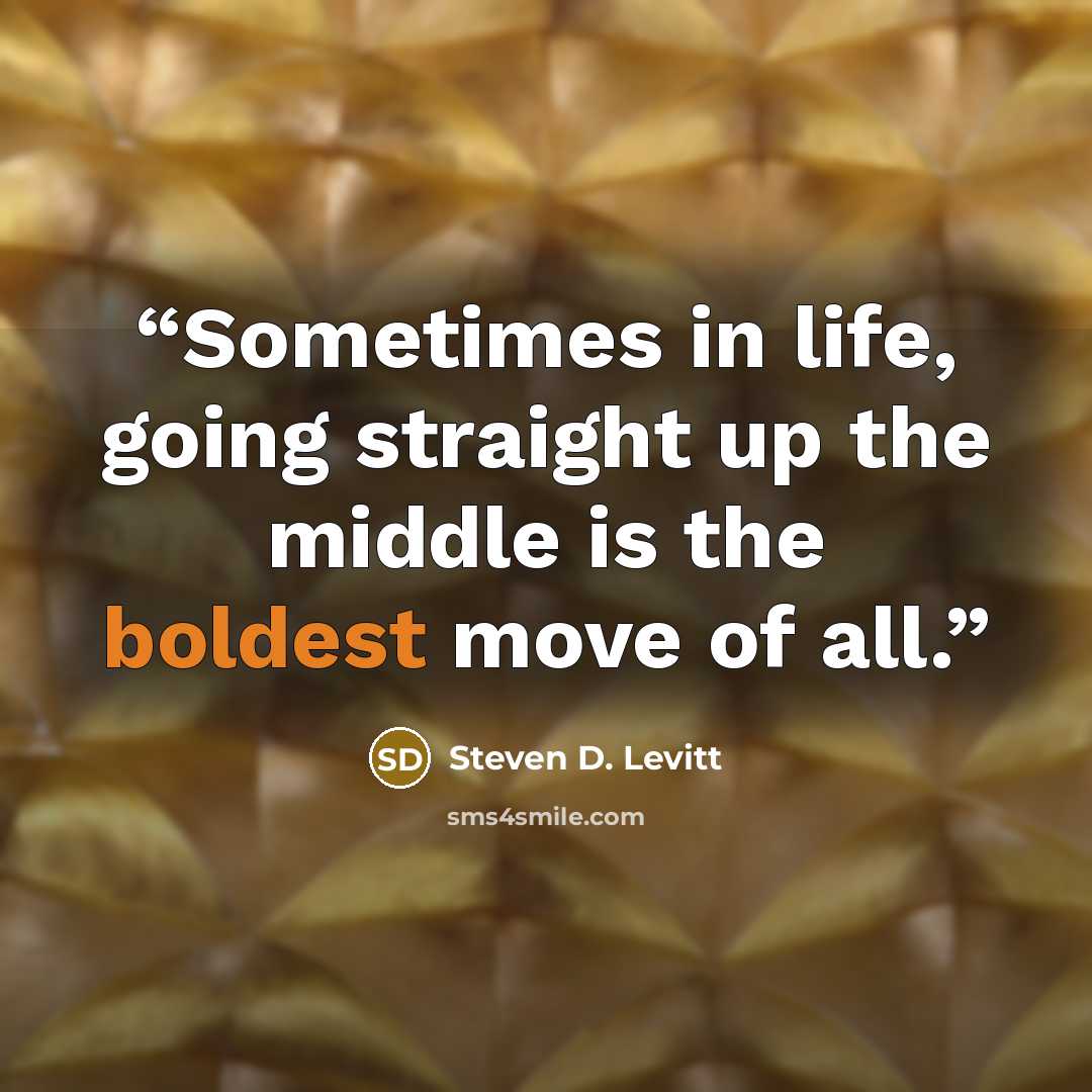 “Sometimes in life, going straight up the middle is the boldest move of all.” quote by Steven D. Levitt