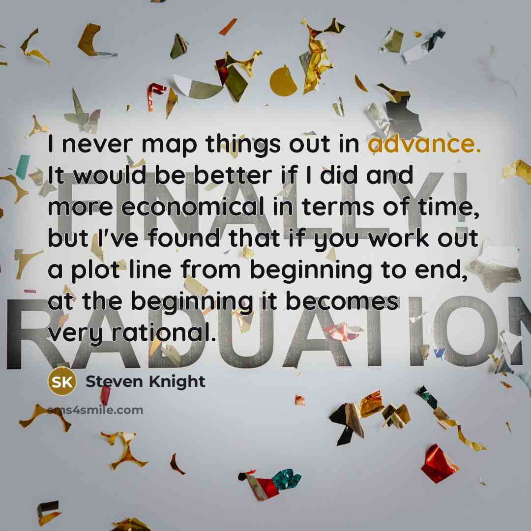 “I never map things out in advance. It would be better if I did and more economical in terms of time, but I've found that if you work out a plot line from beginning to end, at the beginning it becomes very rational.” quote by Steven Knight