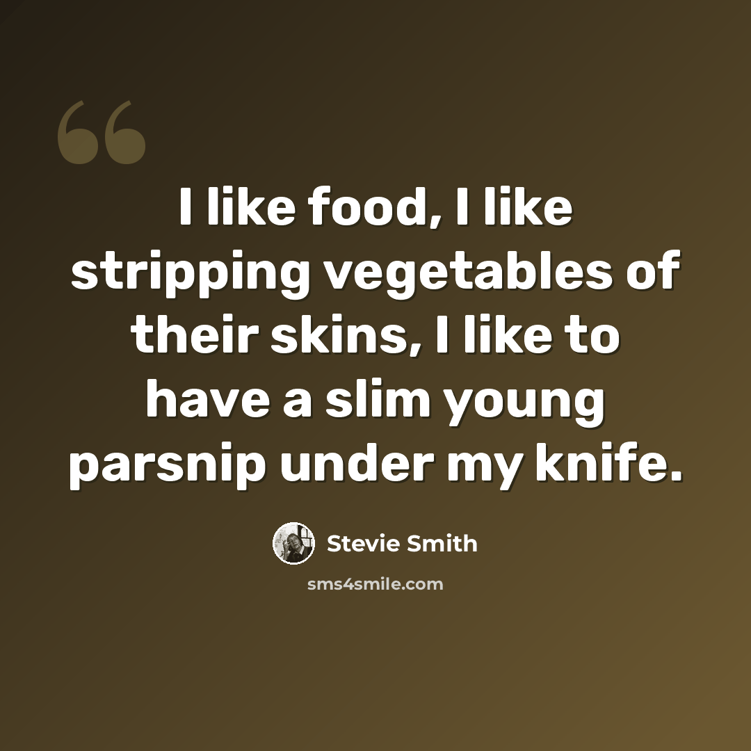 “I like food, I like stripping vegetables of their skins, I like to have a slim young parsnip under my knife.” quote by Stevie Smith