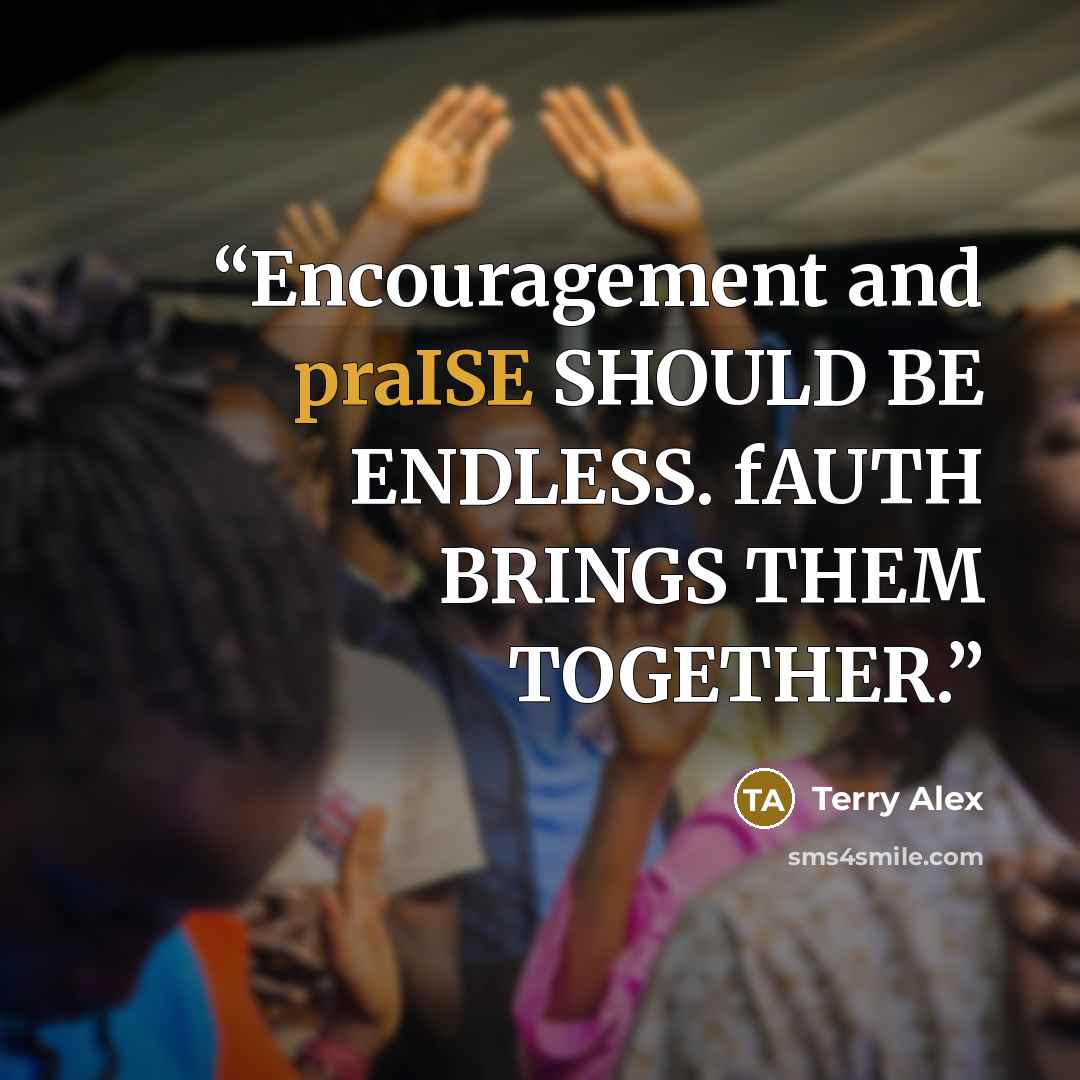 “Encouragement and praISE SHOULD BE ENDLESS. fAUTH BRINGS THEM TOGETHER.” quote by Terry Alex