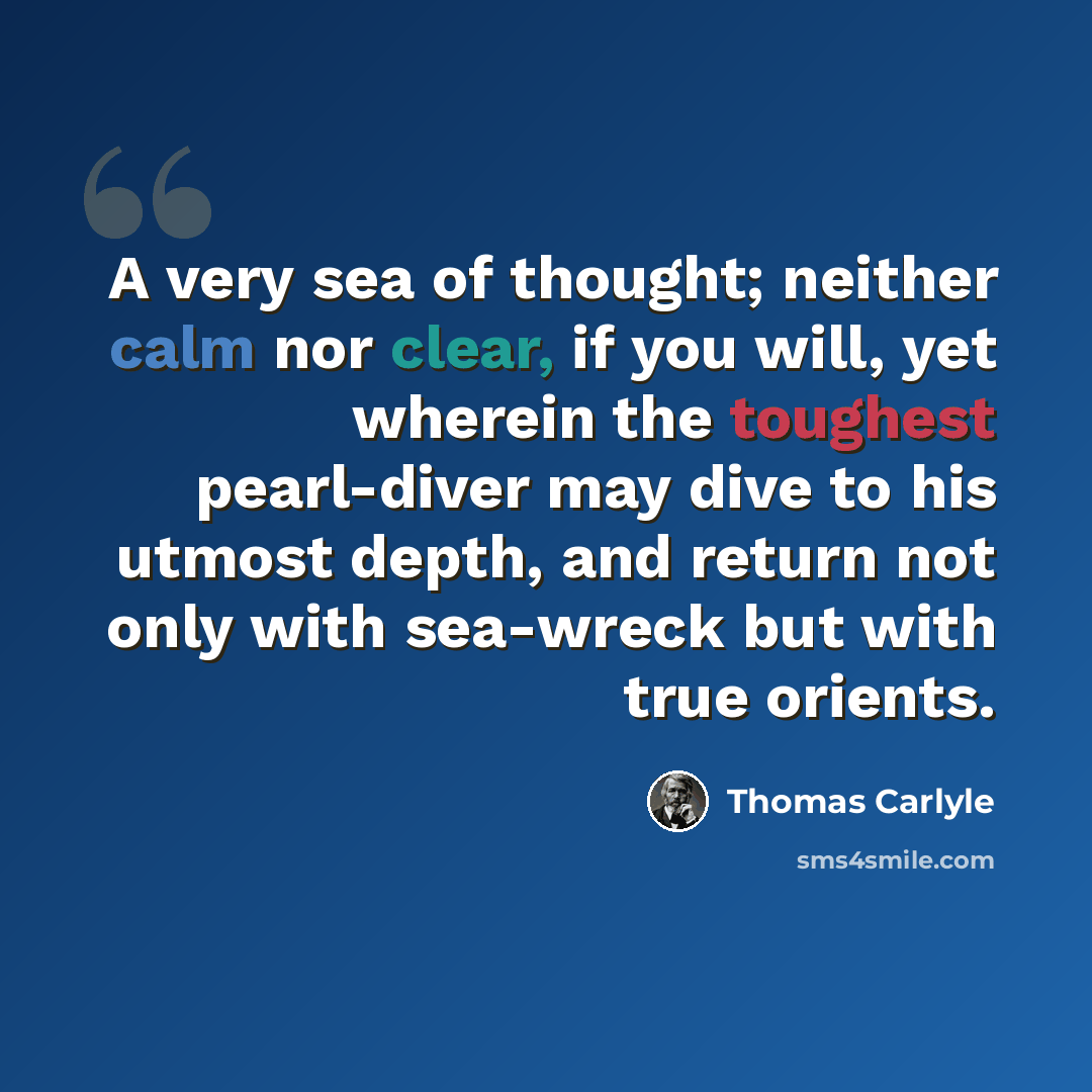 “A very sea of thought; neither calm nor clear, if you will, yet wherein the toughest pearl-diver may dive to his utmost depth, and return not only with sea-wreck but with true orients.” quote by Thomas Carlyle