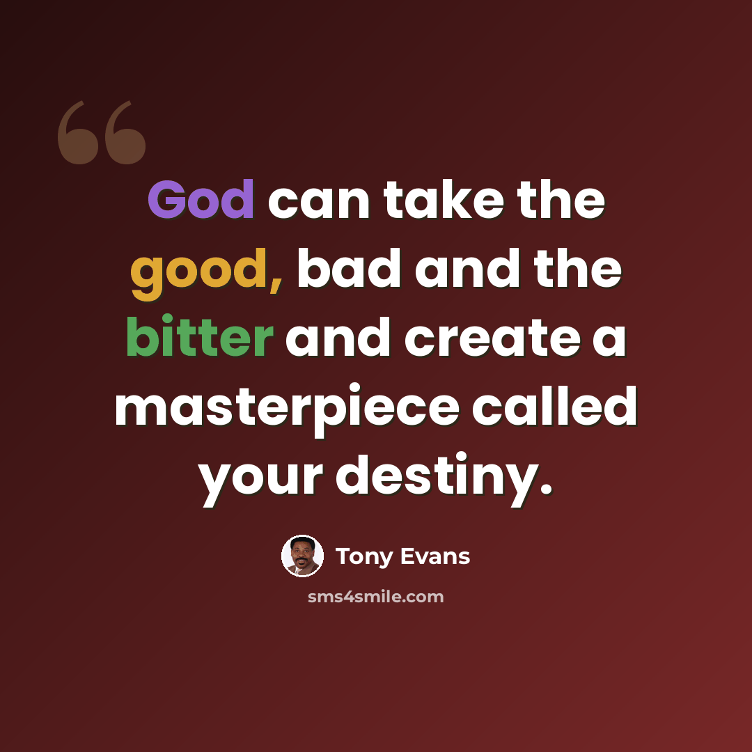 “God can take the good, bad and the bitter and create a masterpiece called your destiny.” quote by Tony Evans