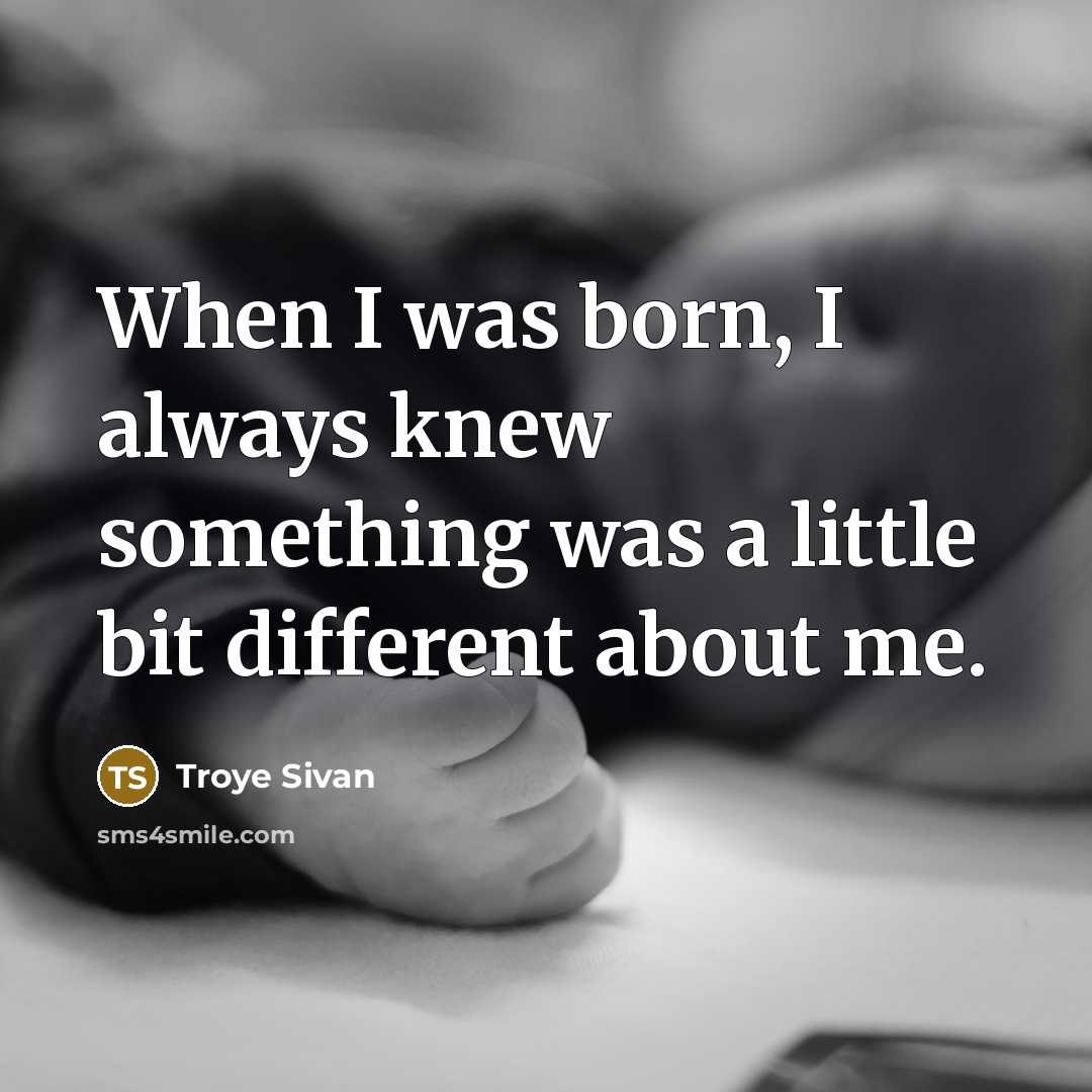 “When I was born, I always knew something was a little bit different about me.” quote by Troye Sivan