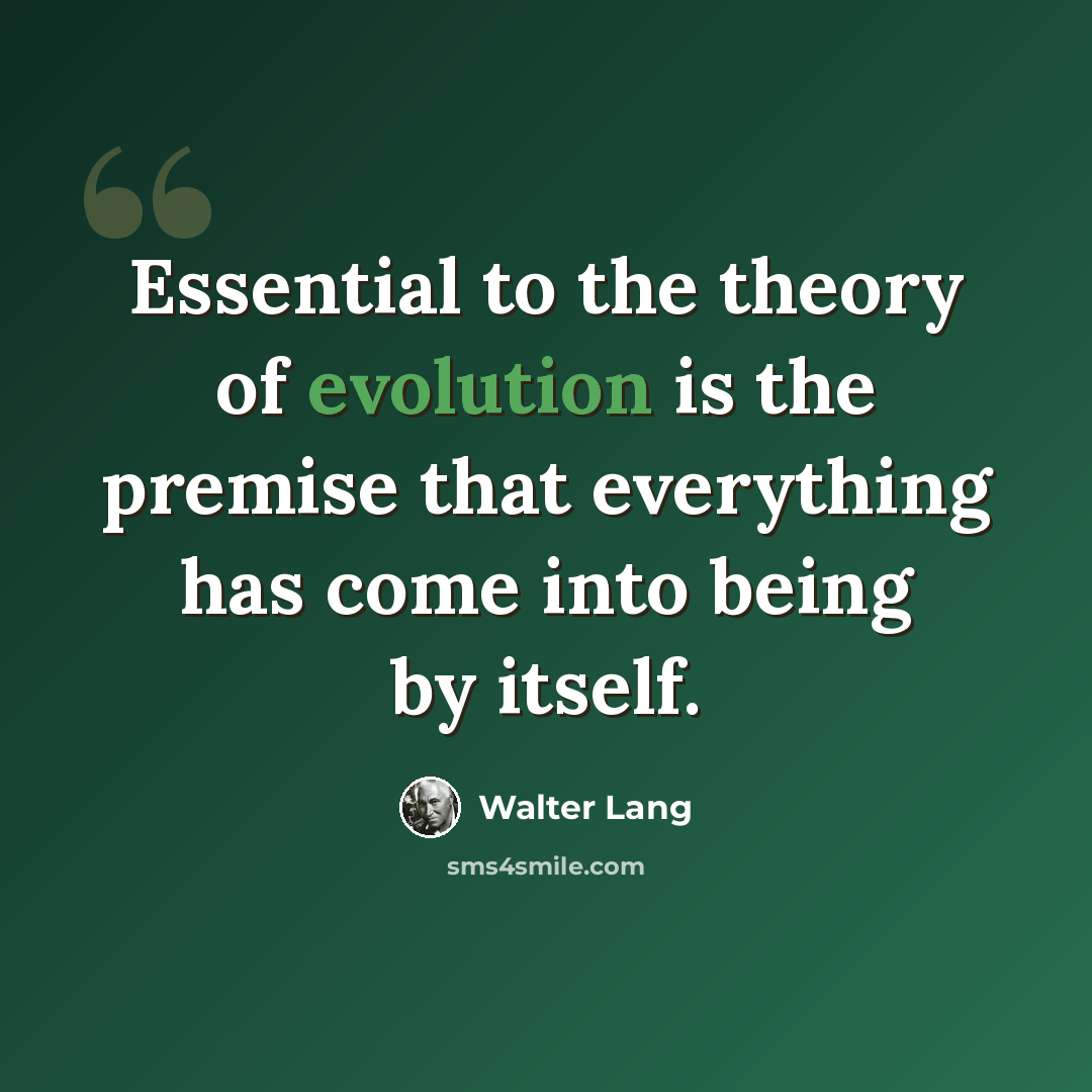 “Essential to the theory of evolution is the premise that everything has come into being by itself.” quote by Walter Lang